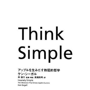 Ｔｈｉｎｋ　Ｓｉｍｐｌｅ アップルを生みだす熱狂的哲学／ケン・シーガル，林信行，高橋則明