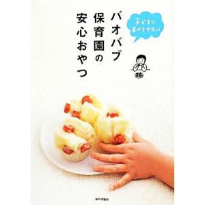 バオバブ保育園の安心おやつ 子どもに食べさせたい／バオバブ保育園【監修】