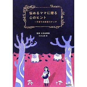 悩めるママに贈る心のヒント 子育ての本音スケッチ/大日向雅美【監修】,NHK出版【編】