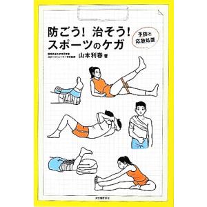 防ごう！治そう！スポーツのケガ 予防と応急処置／山本利春