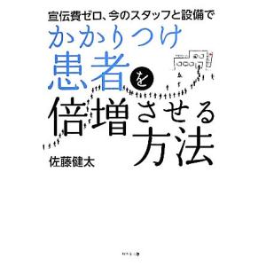 宣伝費ゼロ、今のスタッフと設備でかかりつけ患者を倍増させる方法/佐藤健太【著】
