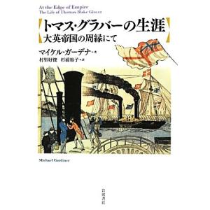 トマス・グラバーの生涯 大英帝国の周縁にて／マイケルガーデナ【著】，村里好俊，杉浦裕子【訳】