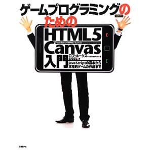 ゲームプログラミングのためのＨＴＭＬ５　Ｃａｎｖａｓ入門 ＪａｖａＳｃｒｉｐｔの基本から本格的ゲーム...