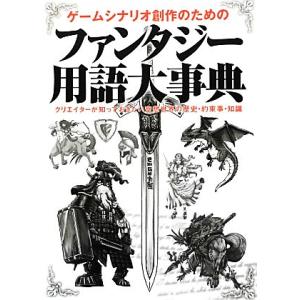 ゲームシナリオ創作のためのファンタジー用語大事典 クリエイターが知っておきたい空想世界の歴史・約束事...
