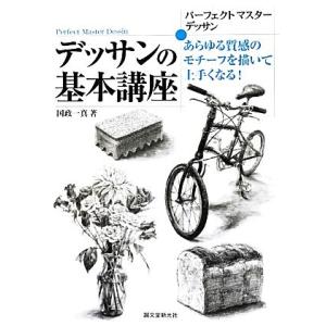 パーフェクトマスターデッサン　デッサンの基本講座 あらゆる質感のモチーフを描いて上手くなる パーフェクトマスターデッサン／国政一真【