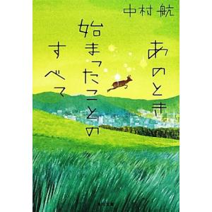 あのとき始まったことのすべて 角川文庫/中村航【著】