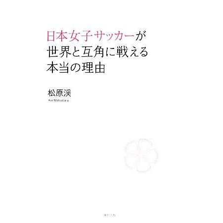 日本女子サッカーが世界と互角に戦える本当の理由／松原渓【著】