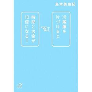 冷蔵庫を片づけると時間とお金が10倍になる！ 講談社+α文庫/島本美由紀【著】