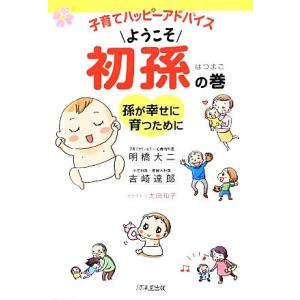 子育てハッピーアドバイス ようこそ初孫の巻 孫が幸せに育つために/明橋大二,吉崎達郎