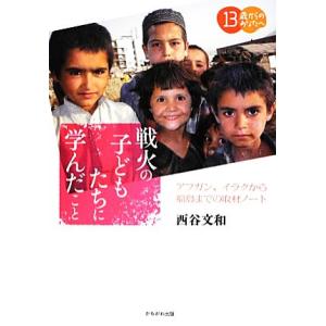 戦火の子どもたちに学んだこと アフガン、イラクから福島までの取材ノート １３歳からのあなたへ／西谷文...