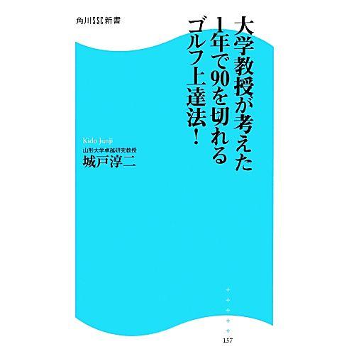大学教授が考えた1年で90を切れるゴルフ上達法！ 角川SSC新書/城戸淳二【著】