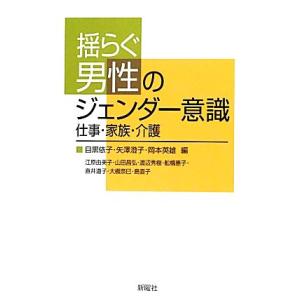 揺らぐ男性のジェンダー意識 仕事・家族・介護／目黒依子，矢澤澄子，岡本英雄【編】