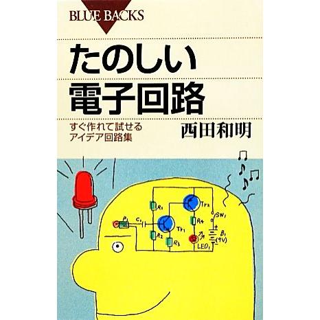 たのしい電子回路 すぐ作れて試せるアイデア回路集 ブルーバックス/西田和明【著】