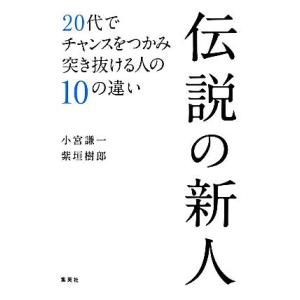 伝説の新人 20代でチャンスをつかみ突き抜ける人の10の違い/小宮謙一,紫垣樹郎【著】