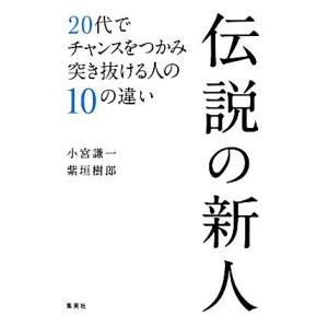 伝説の新人 ２０代でチャンスをつかみ突き抜ける人の１０の違い／小宮謙一，紫垣樹郎【著】