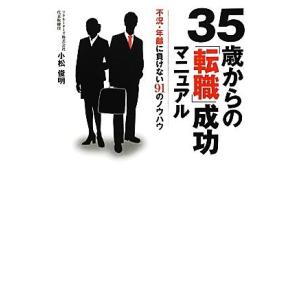 35歳からの「転職」成功マニュアル 不況・年齢に負けない91のノウハウ/小松俊明【著】