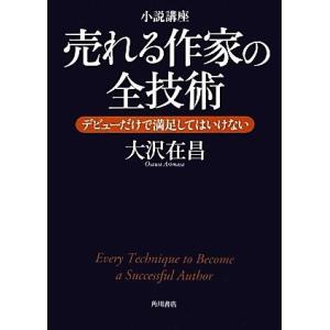 小説講座　売れる作家の全技術 デビューだけで満足してはいけない／大沢在昌【著】