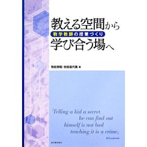 教える空間から学び合う場へ 数学教師の授業づくり/牧田秀昭,秋田喜代美【著】