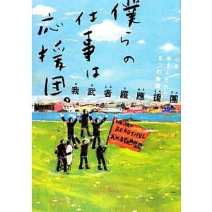 僕らの仕事は応援団。 心をゆさぶられた８つの物語／我武者羅應援團【著】