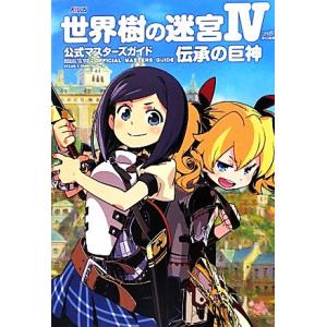 世界樹の迷宮4伝承の巨神 公式マスターズガイド/週刊ファミ通編集部【著】