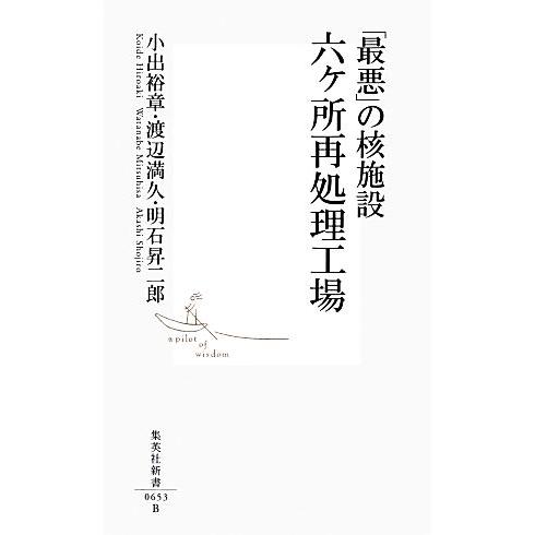 「最悪」の核施設 六ヶ所再処理工場 集英社新書/小出裕章,渡辺満久,明石昇二郎【著】