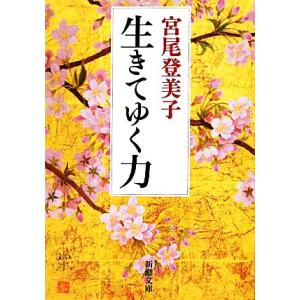 生きてゆく力 新潮文庫/宮尾登美子【著】