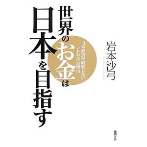 世界のお金は日本を目指す 日本経済が破綻しないこれだけの理由/岩本沙弓【著】