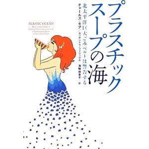 プラスチックスープの海 北太平洋巨大ごみベルトは警告する/チャールズモア,カッサンドラフィリップス,