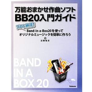 万能おまかせ作曲ソフトＢＢ２０入門ガイド プロも納得！Ｂａｎｄ‐ｉｎ‐ａ‐Ｂｏｘ２０を使ってオリジナルミュージックを簡単に作ろう／