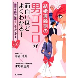 結婚適齢期の男ゴコロが面白いほどよくわかる！ 婚活を成功に導くリアルレポート50/潮凪洋介,水野真由...