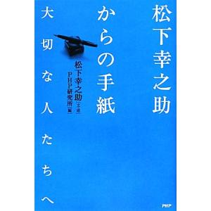 松下幸之助からの手紙 大切な人たちへ/松下幸之助【文・述】,PHP研究所【編】