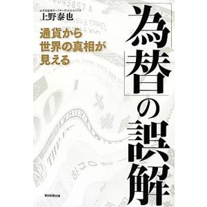 「為替」の誤解 通貨から世界の真相が見える／上野泰也【著】