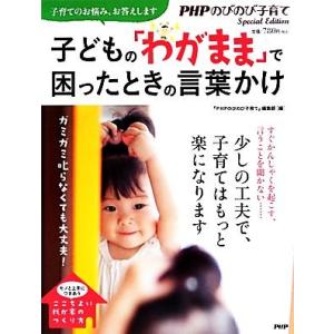 子どもの「わがまま」で困ったときの言葉かけ ガミガミ叱らなくても大丈夫！/『PHPのびのび子育て』編...