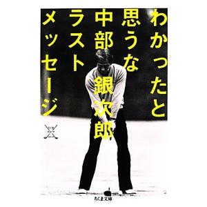 わかったと思うな 中部銀次郎ラストメッセージ ちくま文庫／中部銀次郎