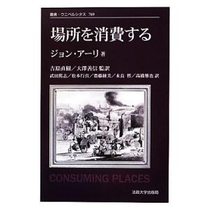 場所を消費する　新装版 叢書・ウニベルシタス７６９／ジョンアーリ【著】，吉原直樹，大澤善信【監訳】，...