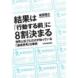 結果は「行動する前」に8割決まる 世界上位2%だけが知っている「達成思考」仕事術/金田博之【著】