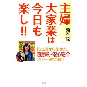 主婦大家業は今日も楽し！！ 「５０歳から始めた、超節約・安心安全アパート経営術」／蘭木緑【著】