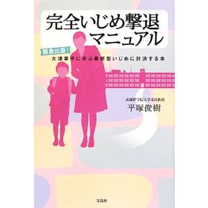 完全いじめ撃退マニュアル 緊急出版！大津事件に学ぶ最新型いじめに対決する本／平塚俊樹【著】