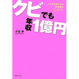 クビでも年収１億円 人生を好転させる非常識な１１のリスト 角川フォレスタ／小玉歩【著】