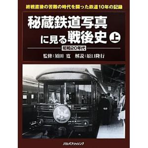 秘蔵鉄道写真に見る戦後史(上) 昭和２０年代-昭和２０年代／須田寛【監修】，原口隆行【解説】