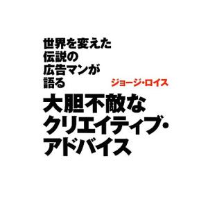 世界を変えた伝説の広告マンが語る大胆不敵なクリエイティブ・アドバイス/ジョージロイス【著】,岸田麻矢...
