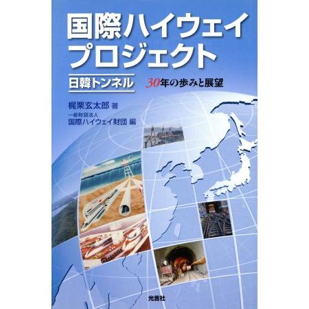 国際ハイウェイプロジェクト 日韓トンネル 30年の歩みと展望/梶栗玄太郎(著者),国際ハイウェイ　