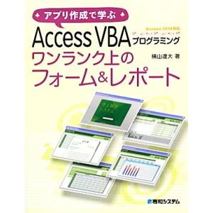 アプリ作成で学ぶAccess VBAプログラミング ワンランク上のフォーム&amp;レポート/横山達大【著】...
