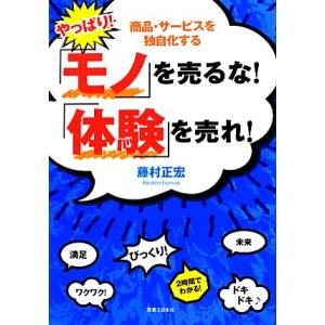 やっぱり！「モノ」を売るな！「体験」を売れ！／藤村正宏【著】