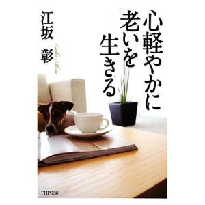心軽やかに老いを生きる PHP文庫/江坂彰【著】