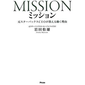 ミッション 元スターバックスＣＥＯが教える働く理由／岩田松雄【著】