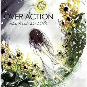 ALL NEED IS LOVE/OVER ACTION
