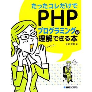 たったコレだけでPHPプログラミングが理解できる本/大家正登【著】