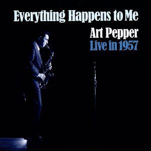エヴリシング・ハプンズ・トゥ・ミー:アート・ペッパー・ライヴ・イン・1957(紙ジャケット仕様)/ア...