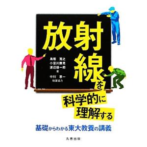 放射線を科学的に理解する 基礎からわかる東大教養の講義/鳥居寛之,小豆川勝見,渡辺雄一郎【著】